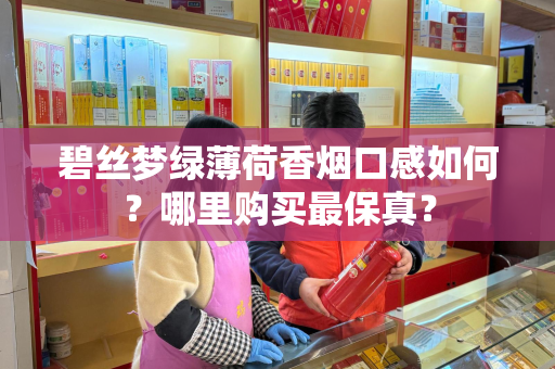 碧丝梦绿薄荷香烟口感如何？哪里购买最保真？